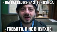 - вы barred из-за эттэндэнса. - гхебята, я не в кугхсе!