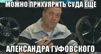 можно прихуярить суда еще александра гуфовского