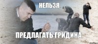 Нельзя Предлагать Гридина