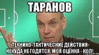 таранов технико-тактические действия некуда не годятся, моя оценка - кол!