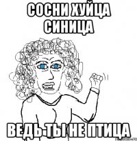 сосни хуйца синица ведь ты не птица