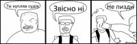 Ти купляв судів Звісно ні Не пизди