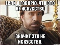 если я говорю, что это не искусство значит это не искусство.