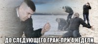  до следующего гран-при 4 недели