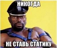 никогда не ставь статику