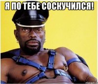 я по тебе соскучился! 