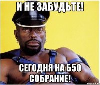 и не забудьте! сегодня на б50 собрание!