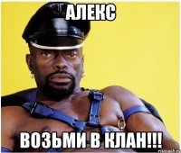 алекс возьми в клан!!!