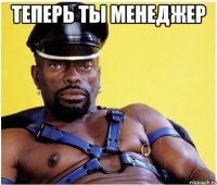 теперь ты менеджер 