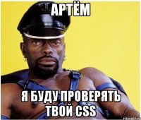 артём я буду проверять твой css