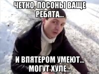 четко, посоны ваще ребята... и впятером умеют... могут хуле...