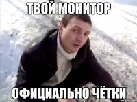 твой монитор официально чётки