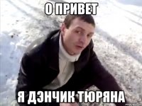 о привет я дэнчик тюряна