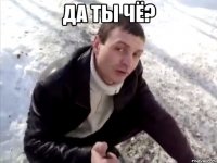 да ты чё? 