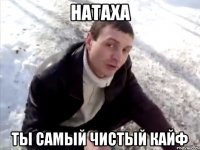натаха ты самый чистый кайф