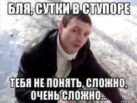 бля, сутки в ступоре тебя не понять, сложно, очень сложно...