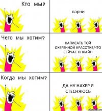 парни написать той охеренной красотке,что сейчас онлайн ДА НУ НАХЕР Я СТЕСНЯЮСЬ