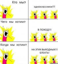 одноклассники!!! в поход!!! на этих выходных!!! блеать!