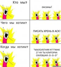 оксаны! писать хрень в аск! "Малолетняя я???Мне 27 ну ты КЛИТОРКА ОХУЕВШАЯ:-D:-D:-D"