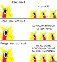 игроки FS хороших призов на турнирах ну ХЗ, мы не пополнили общий банк ни на копейку