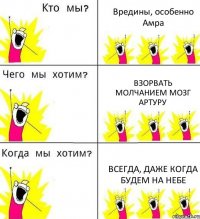 Вредины, особенно Амра Взорвать молчанием мозг Артуру Всегда, даже когда будем на небе