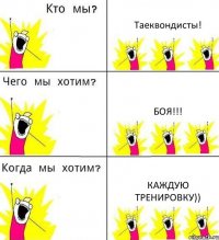 Таеквондисты! Боя!!! Каждую тренировку))