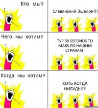Славянский Эшелон!!! Тур 30 Seconds To Mars по нашим странам! Хоть когда нибудь!!!