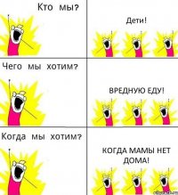 Дети! Вредную еду! Когда мамы нет дома!
