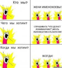 ЖЕНИ ИМЕНОХОЕВЫ! СПРАШИВАТЬ "ЧТО ДЕЛАЕТ ЛОКИМАНЧИК?",ЖРАТЬ ЯБЛОКИ,И ПИСАТЬ КАПСОМ! ВСЕГДА!