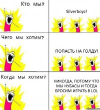 Silverboyz! Попасть на голду! НИКОГДА, потому что мы нубасы и тогда бросим играть в LOL