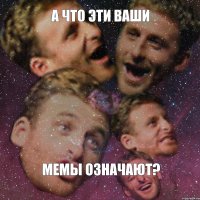 А что эти ваши мемы означают?