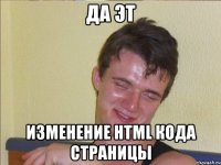 да эт изменение html кода страницы