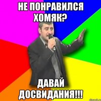 не понравился хомяк? давай досвидания!!!