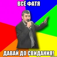 всё фатя давай до свидания!