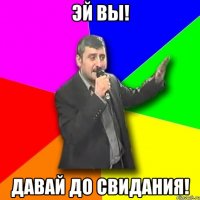 эй вы! давай до свидания!