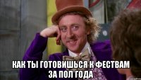  как ты готовишься к фествам за пол года