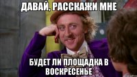 давай, расскажи мне будет ли площадка в воскресенье