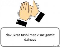 davukrat tashi mat visac gamit dzinavs