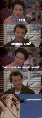 Тёём мхрррр, ааа? Ты что, снова не закрыл туалет? ... ААААААААААААА!!!