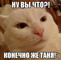 ну вы что?! конечно же таня!*