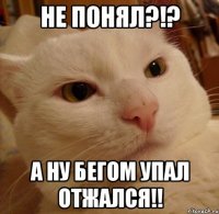 не понял?!? а ну бегом упал отжался!!