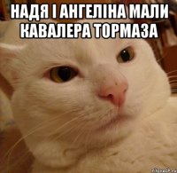 надя і ангеліна мали кавалера тормаза 
