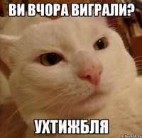 ви вчора виграли? ухтижбля