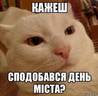кажеш сподобався день міста?