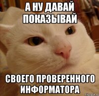 а ну давай показывай своего проверенного информатора