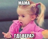 мама где вера?