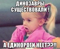 динозавры существовали ! а единороги неет??!!