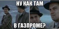 ну как там в газпроме?