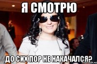 я смотрю до сих пор не накачался?