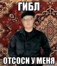 гибл отсоси у меня
